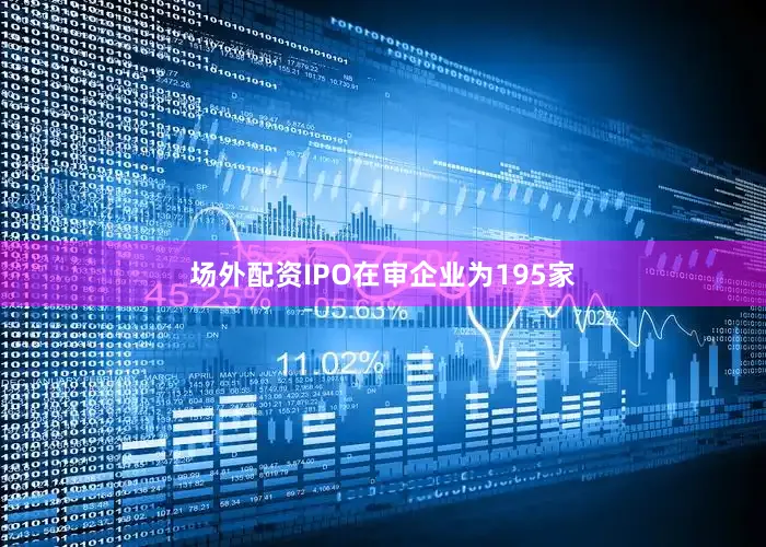 场外配资IPO在审企业为195家