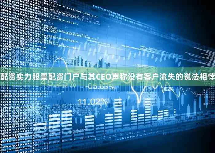 配资实力股票配资门户与其CEO声称没有客户流失的说法相悖