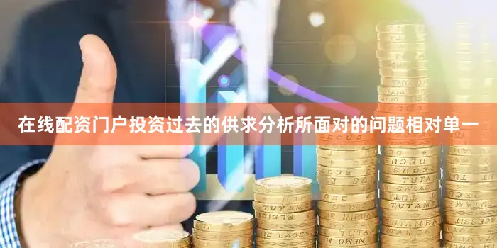 在线配资门户投资过去的供求分析所面对的问题相对单一