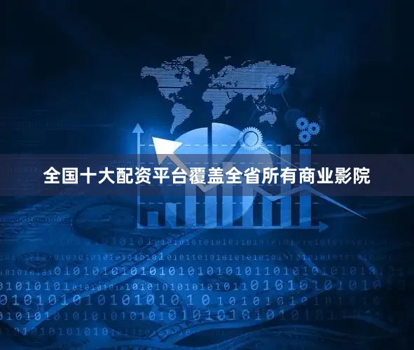 全国十大配资平台覆盖全省所有商业影院