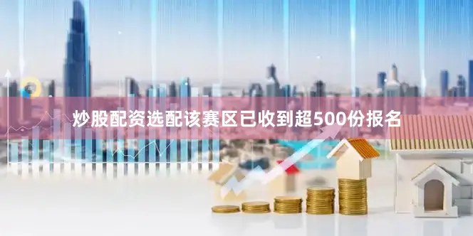 炒股配资选配该赛区已收到超500份报名