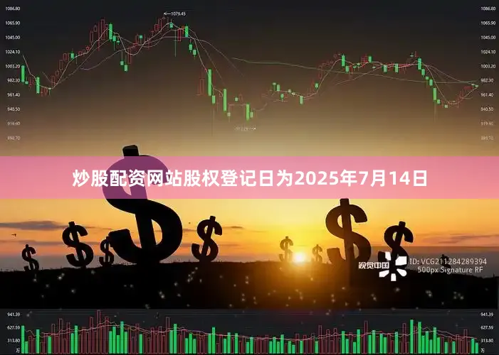 炒股配资网站股权登记日为2025年7月14日