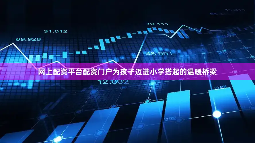 网上配资平台配资门户为孩子迈进小学搭起的温暖桥梁