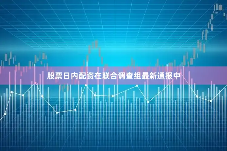 股票日内配资　　在联合调查组最新通报中