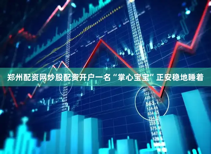 郑州配资网炒股配资开户一名“掌心宝宝”正安稳地睡着