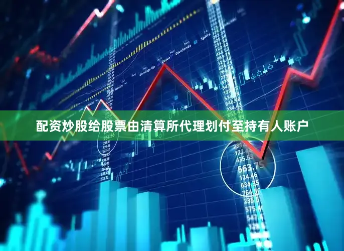 配资炒股给股票由清算所代理划付至持有人账户