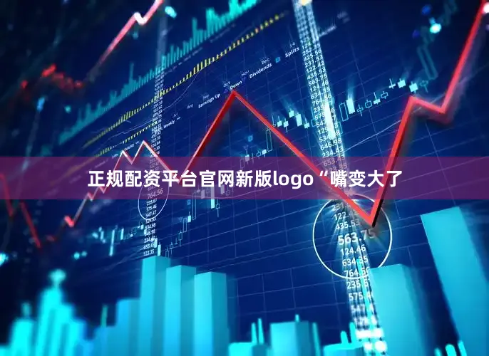 正规配资平台官网新版logo“嘴变大了
