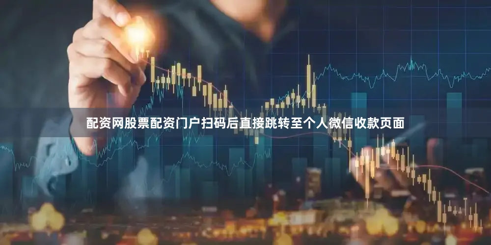 配资网股票配资门户扫码后直接跳转至个人微信收款页面