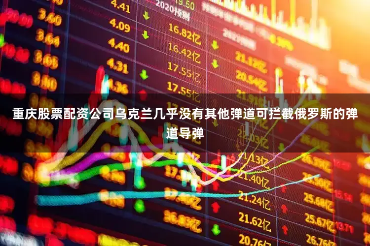 重庆股票配资公司乌克兰几乎没有其他弹道可拦截俄罗斯的弹道导弹