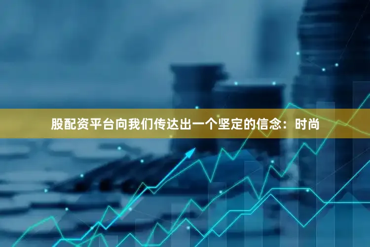 股配资平台向我们传达出一个坚定的信念：时尚