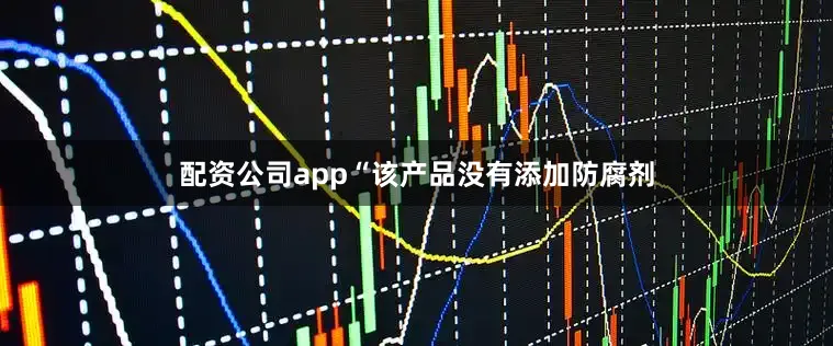 配资公司app“该产品没有添加防腐剂