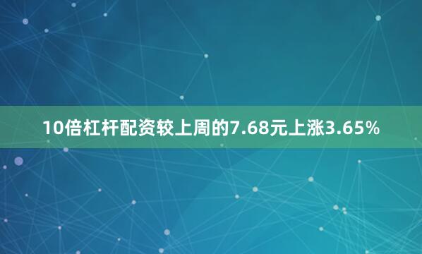 10倍杠杆配资较上周的7.68元上涨3.65%