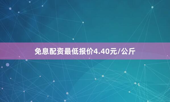 免息配资最低报价4.40元/公斤