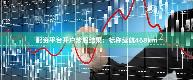 配资平台开户炒股结果：标称续航468km
