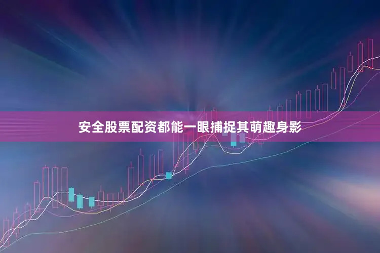 安全股票配资都能一眼捕捉其萌趣身影