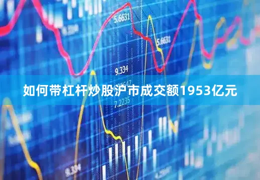 如何带杠杆炒股沪市成交额1953亿元