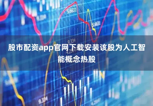 股市配资app官网下载安装该股为人工智能概念热股