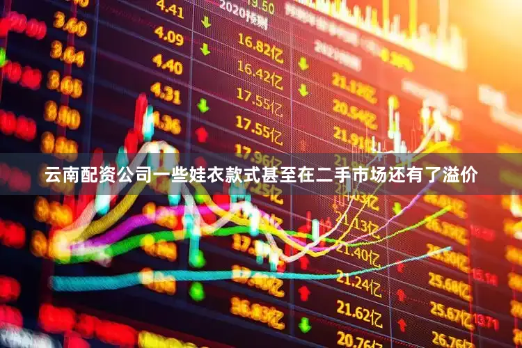 云南配资公司一些娃衣款式甚至在二手市场还有了溢价