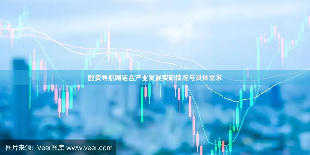 配资导航网结合产业发展实际情况与具体需求