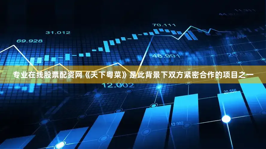 专业在线股票配资网《天下粤菜》是此背景下双方紧密合作的项目之一
