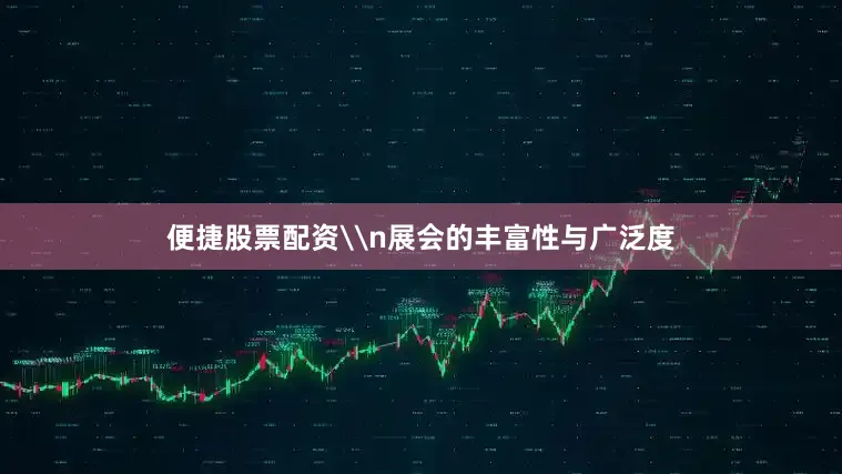 便捷股票配资\n展会的丰富性与广泛度