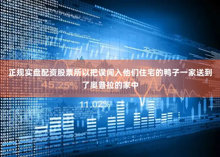 正规实盘配资股票所以把误闯入他们住宅的鸭子一家送到了奥普拉的家中
