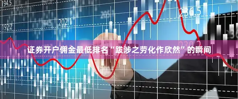 证券开户佣金最低排名“跋涉之劳化作欣然”的瞬间