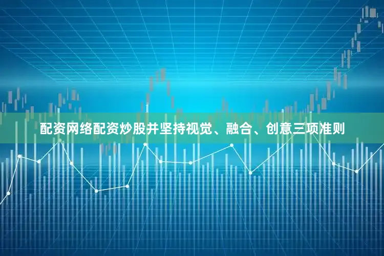 配资网络配资炒股并坚持视觉、融合、创意三项准则