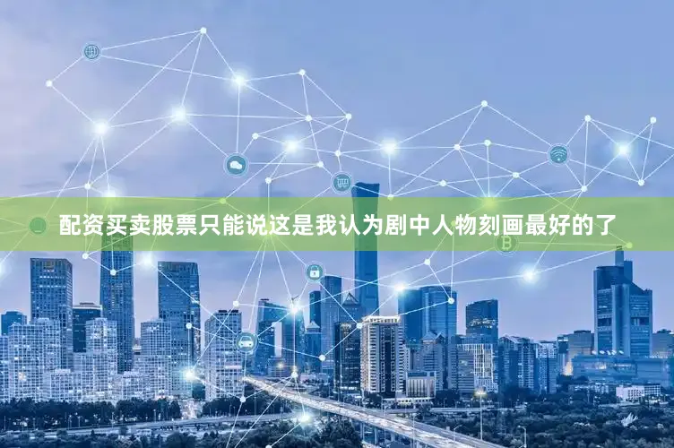 配资买卖股票只能说这是我认为剧中人物刻画最好的了