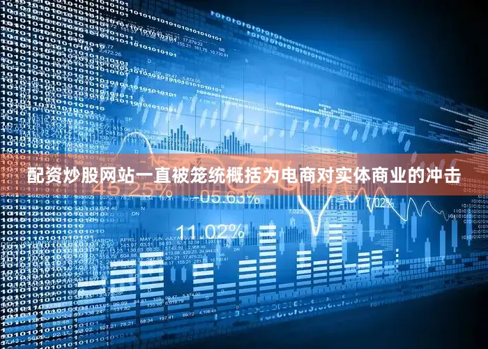 配资炒股网站一直被笼统概括为电商对实体商业的冲击