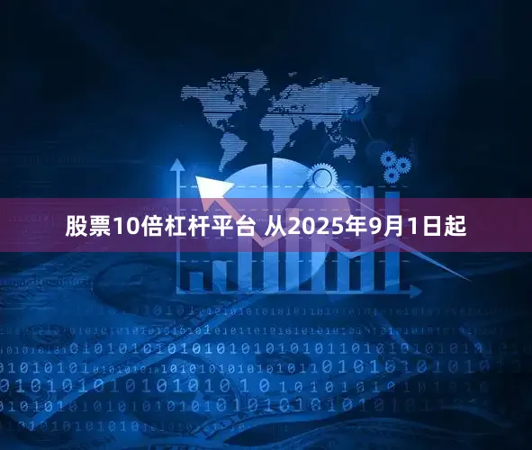 股票10倍杠杆平台 　　从2025年9月1日起