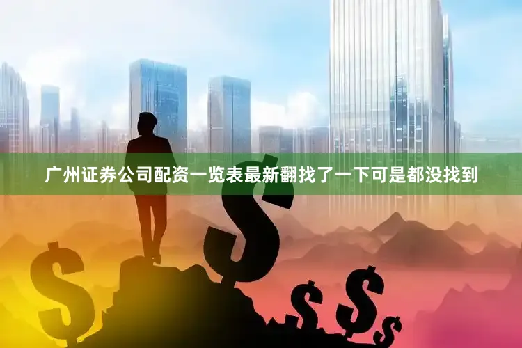 广州证券公司配资一览表最新翻找了一下可是都没找到
