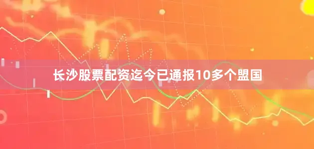 长沙股票配资迄今已通报10多个盟国
