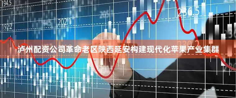 泸州配资公司革命老区陕西延安构建现代化苹果产业集群