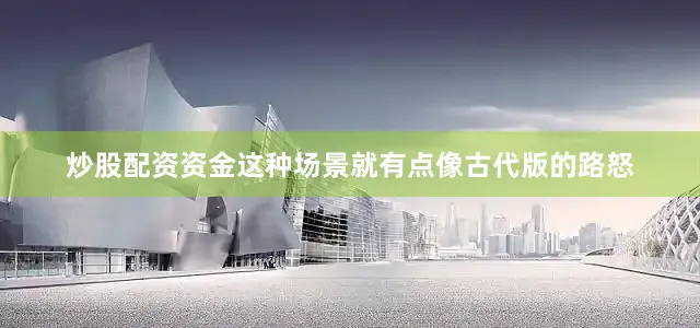 炒股配资资金这种场景就有点像古代版的路怒