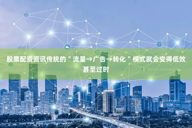 股票配资资讯传统的＂流量→广告→转化＂模式就会变得低效甚至过时