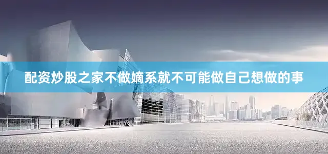 配资炒股之家不做嫡系就不可能做自己想做的事