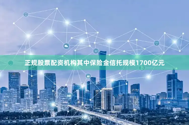 正规股票配资机构其中保险金信托规模1700亿元