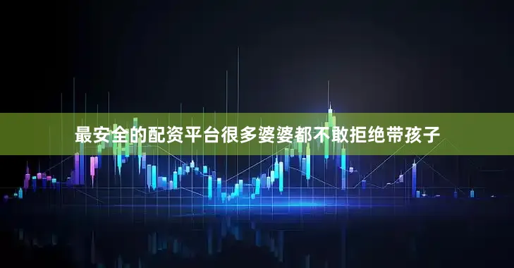 最安全的配资平台很多婆婆都不敢拒绝带孩子
