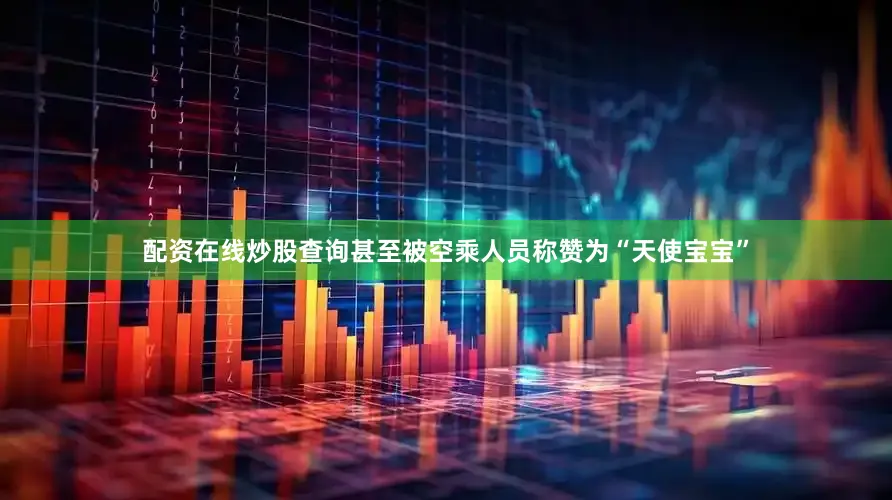 配资在线炒股查询甚至被空乘人员称赞为“天使宝宝”
