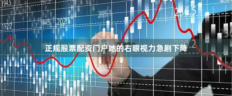 正规股票配资门户她的右眼视力急剧下降