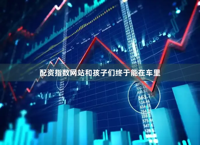 配资指数网站和孩子们终于能在车里