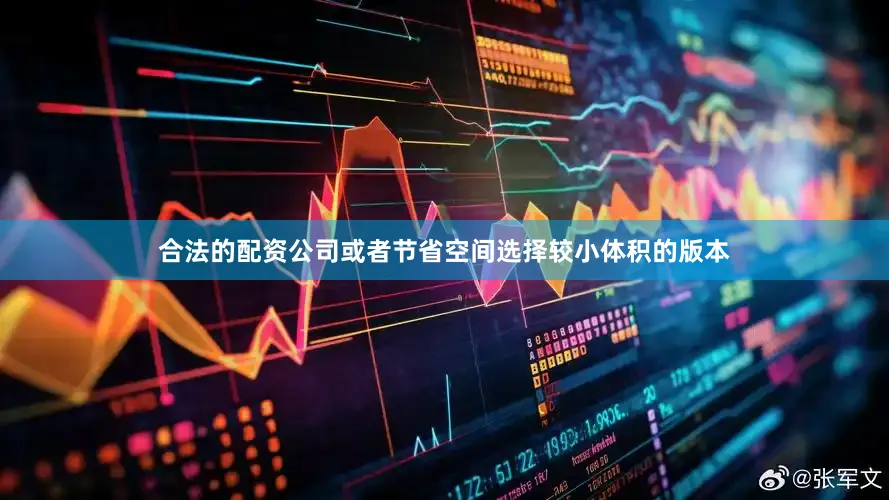 合法的配资公司或者节省空间选择较小体积的版本