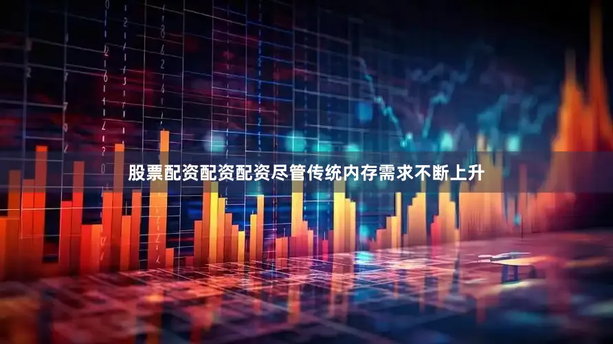 股票配资配资配资尽管传统内存需求不断上升