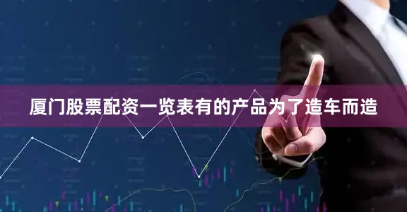 厦门股票配资一览表有的产品为了造车而造