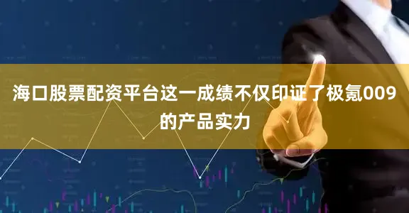 海口股票配资平台这一成绩不仅印证了极氪009的产品实力