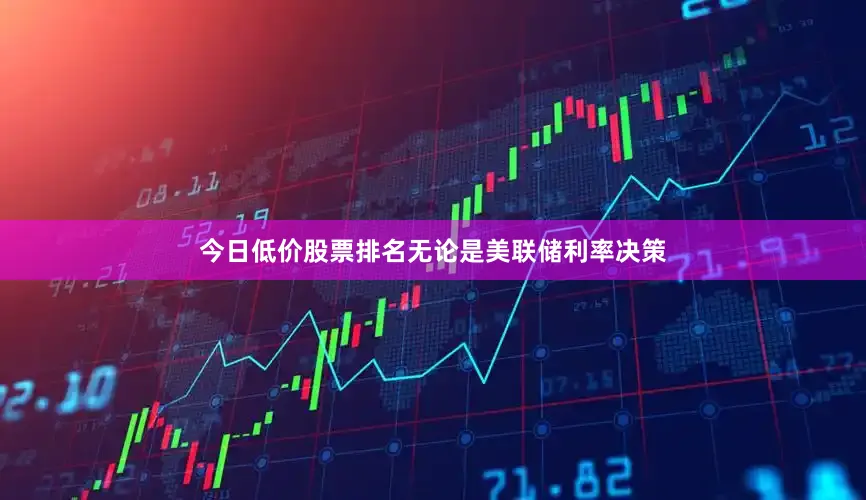今日低价股票排名无论是美联储利率决策