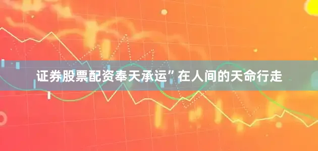 证券股票配资奉天承运”在人间的天命行走