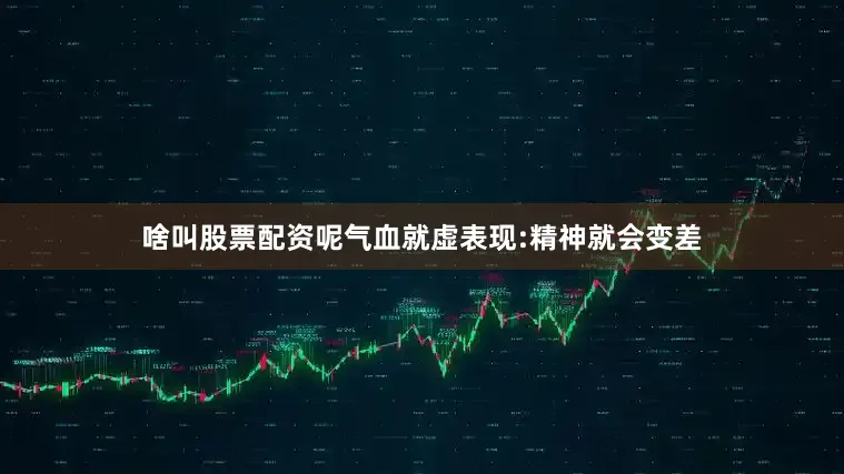 啥叫股票配资呢气血就虚表现:精神就会变差