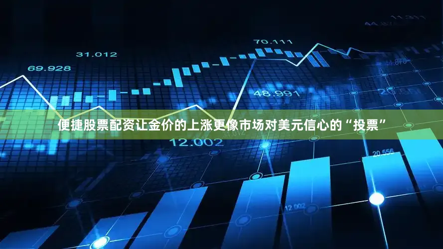 便捷股票配资让金价的上涨更像市场对美元信心的“投票”
